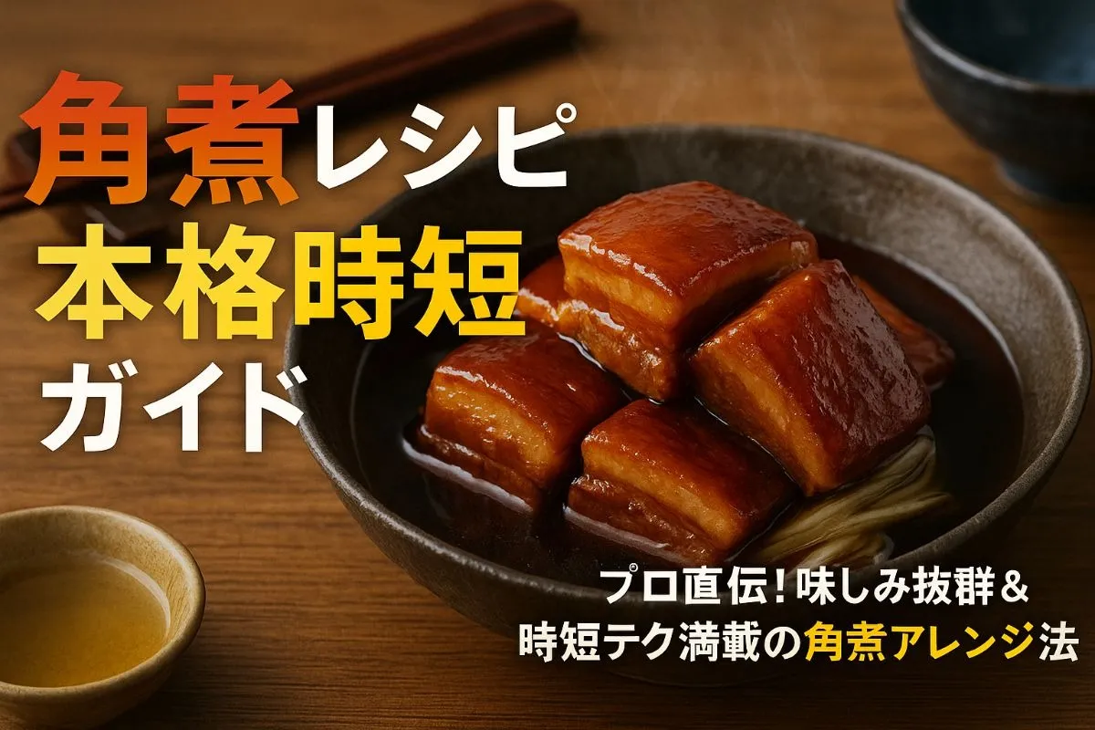 角煮レシピプロの作り方とシェフが教える本格時短アレンジガイド
